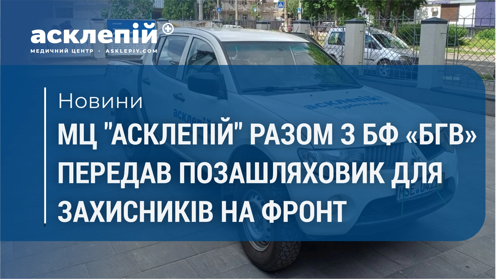 МЦ “Асклепій” разом з БФ “БГВ” передав позашляховик для захисників на фронт